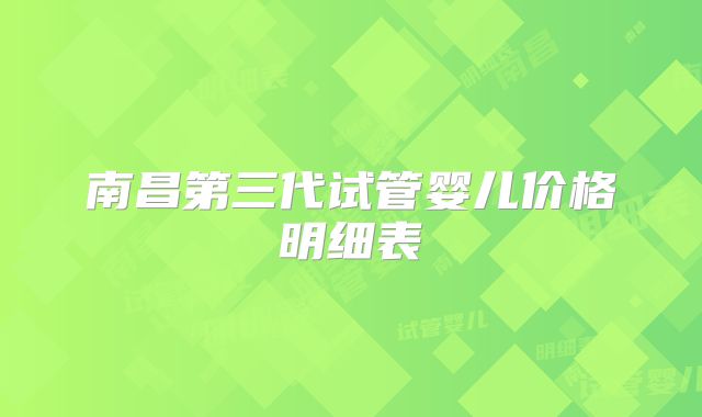 南昌第三代试管婴儿价格明细表