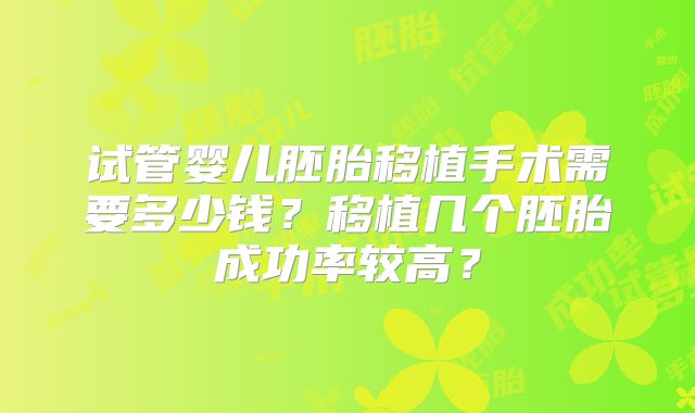 试管婴儿胚胎移植手术需要多少钱？移植几个胚胎成功率较高？
