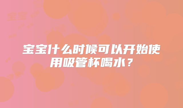 宝宝什么时候可以开始使用吸管杯喝水？