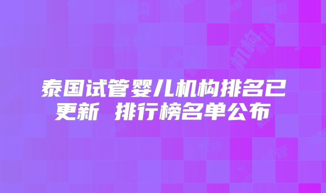泰国试管婴儿机构排名已更新 排行榜名单公布