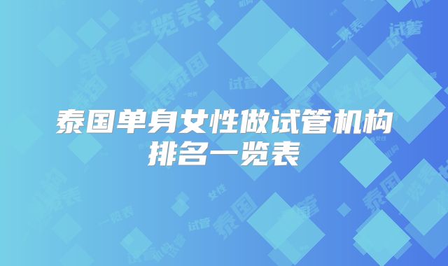 泰国单身女性做试管机构排名一览表