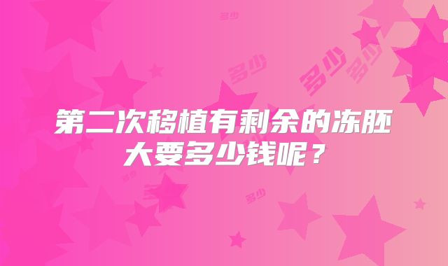 第二次移植有剩余的冻胚大要多少钱呢?