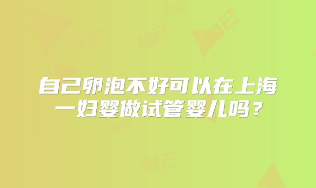 自己卵泡不好可以在上海一妇婴做试管婴儿吗？