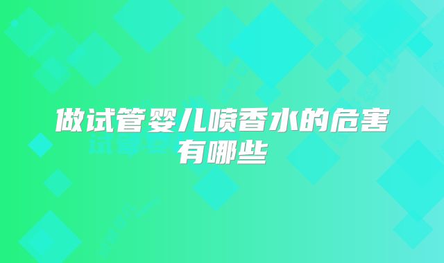 做试管婴儿喷香水的危害有哪些