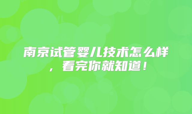 南京试管婴儿技术怎么样，看完你就知道！