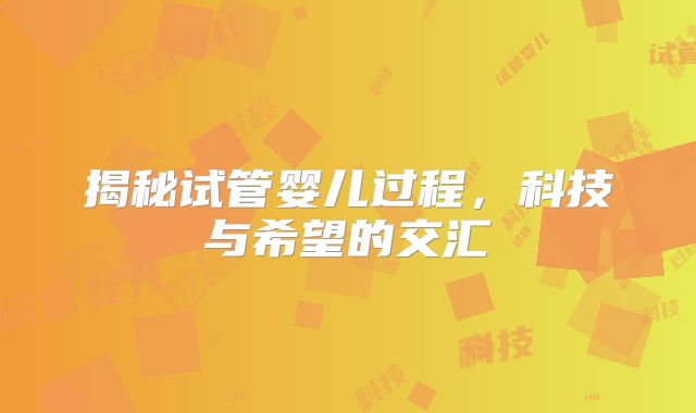 揭秘试管婴儿过程，科技与希望的交汇