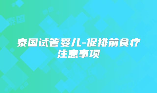 泰国试管婴儿-促排前食疗注意事项
