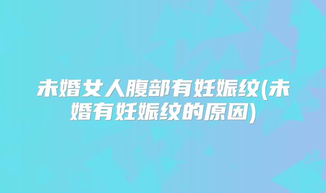 未婚女人腹部有妊娠纹(未婚有妊娠纹的原因)