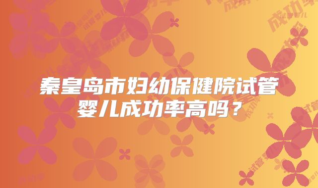 秦皇岛市妇幼保健院试管婴儿成功率高吗？