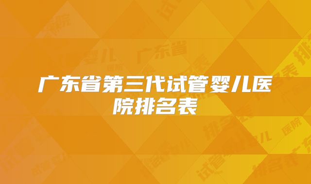 广东省第三代试管婴儿医院排名表