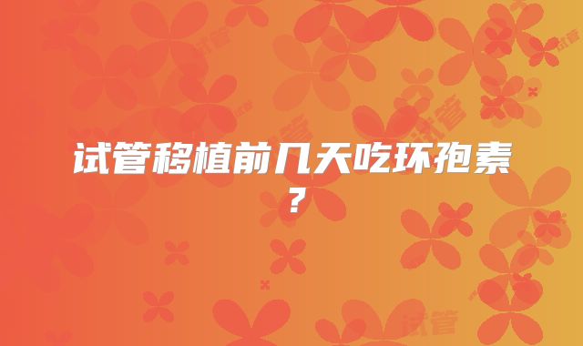 试管移植前几天吃环孢素？