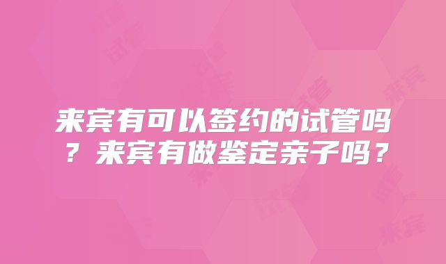 来宾有可以签约的试管吗？来宾有做鉴定亲子吗？