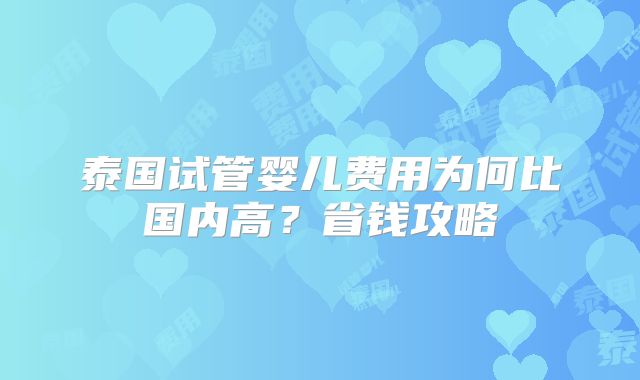 泰国试管婴儿费用为何比国内高？省钱攻略