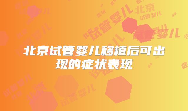 北京试管婴儿移植后可出现的症状表现