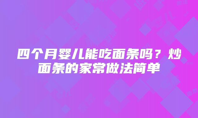 四个月婴儿能吃面条吗？炒面条的家常做法简单