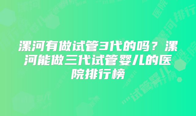 漯河有做试管3代的吗？漯河能做三代试管婴儿的医院排行榜