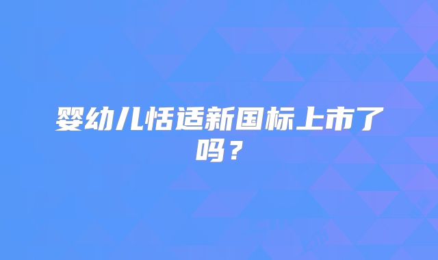 婴幼儿恬适新国标上市了吗?