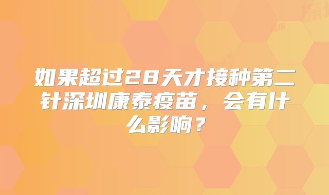 如果超过28天才接种第二针深圳康泰疫苗，会有什么影响？