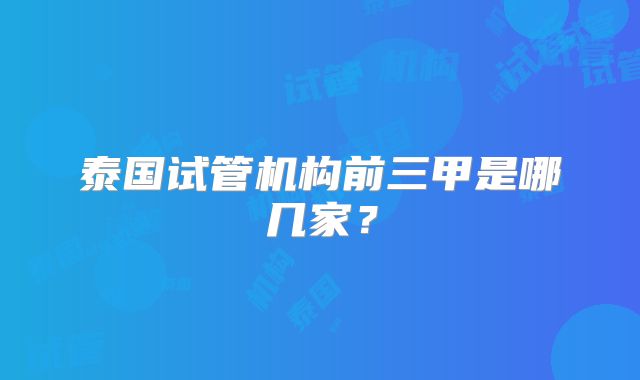 泰国试管机构前三甲是哪几家?