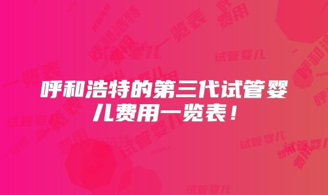 呼和浩特的第三代试管婴儿费用一览表！
