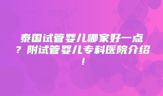 泰国试管婴儿哪家好一点？附试管婴儿专科医院介绍！
