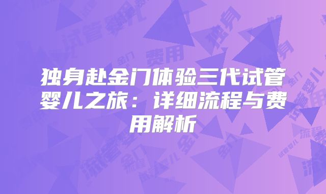 独身赴金门体验三代试管婴儿之旅：详细流程与费用解析