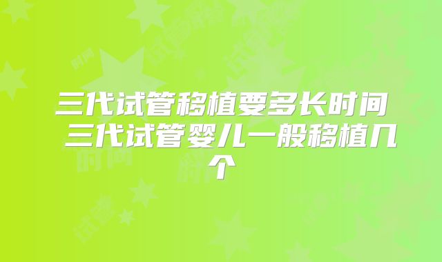 三代试管移植要多长时间 三代试管婴儿一般移植几个
