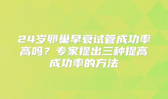 24岁卵巢早衰试管成功率高吗？专家提出三种提高成功率的方法