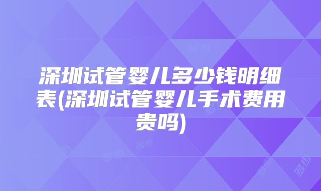 深圳试管婴儿多少钱明细表(深圳试管婴儿手术费用贵吗)