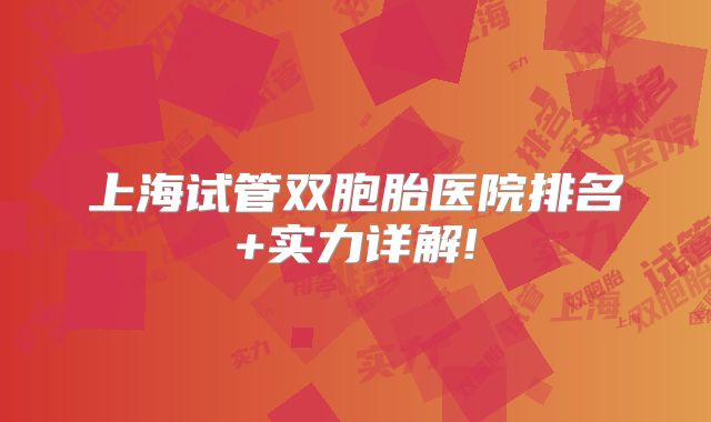 上海试管双胞胎医院排名+实力详解!