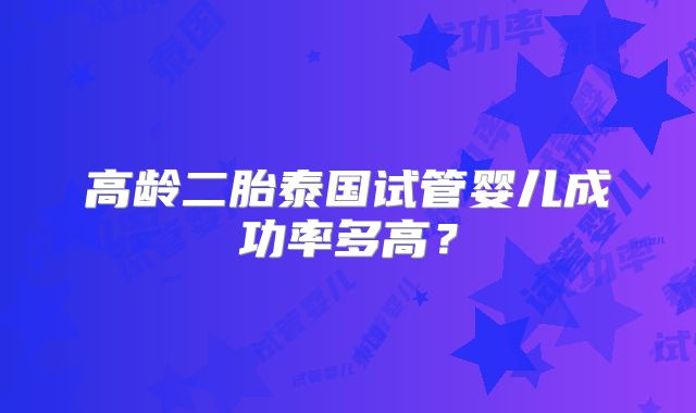 高龄二胎泰国试管婴儿成功率多高？