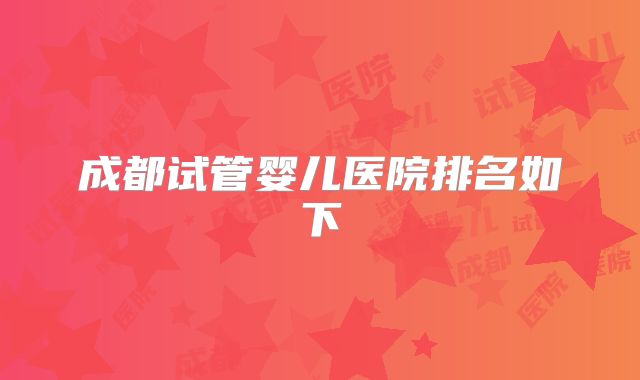 成都试管婴儿医院排名如下