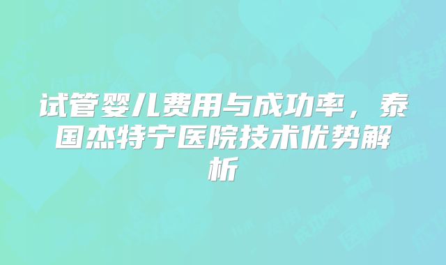 试管婴儿费用与成功率，泰国杰特宁医院技术优势解析