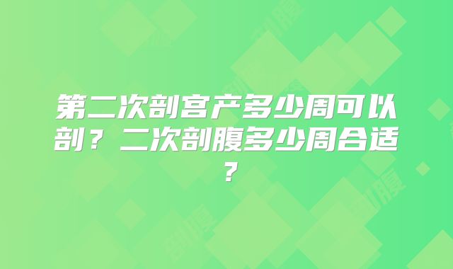 第二次剖宫产多少周可以剖？二次剖腹多少周合适？