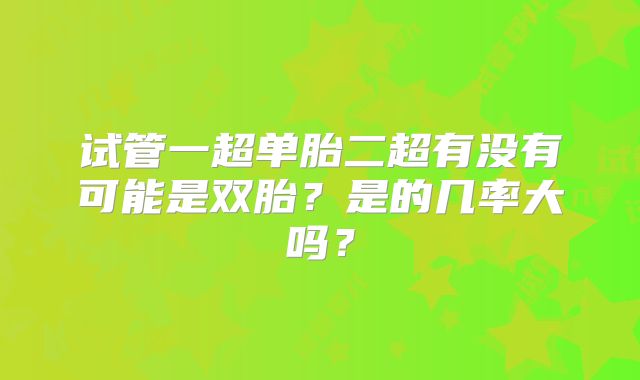 试管一超单胎二超有没有可能是双胎？是的几率大吗？