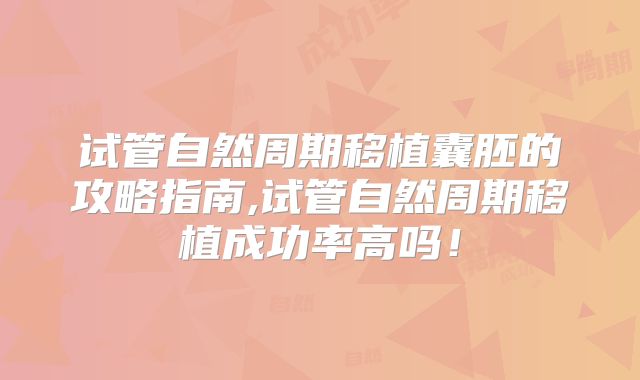 试管自然周期移植囊胚的攻略指南,试管自然周期移植成功率高吗!