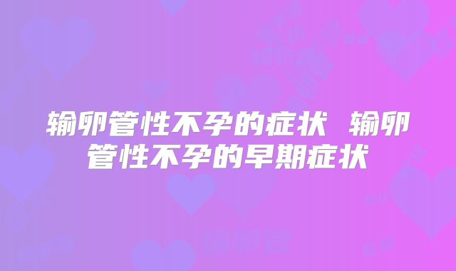 输卵管性不孕的症状 输卵管性不孕的早期症状
