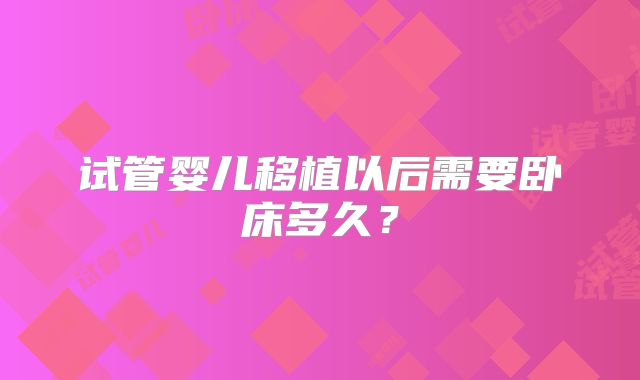 试管婴儿移植以后需要卧床多久？