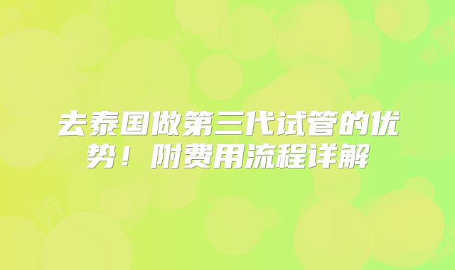 去泰国做第三代试管的优势!附费用流程详解