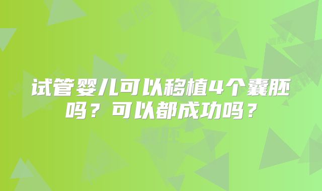 试管婴儿可以移植4个囊胚吗?可以都成功吗?