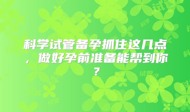 科学试管备孕抓住这几点，做好孕前准备能帮到你？