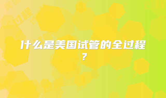 什么是美国试管的全过程？