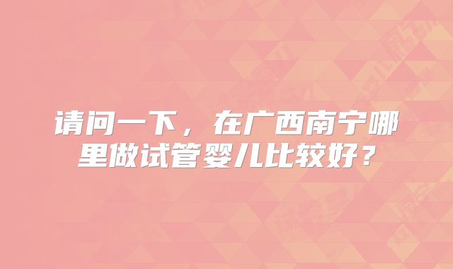 请问一下，在广西南宁哪里做试管婴儿比较好？