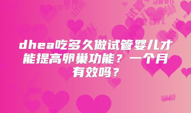 dhea吃多久做试管婴儿才能提高卵巢功能？一个月有效吗？