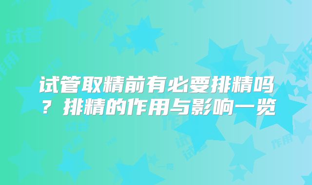 试管取精前有必要排精吗？排精的作用与影响一览