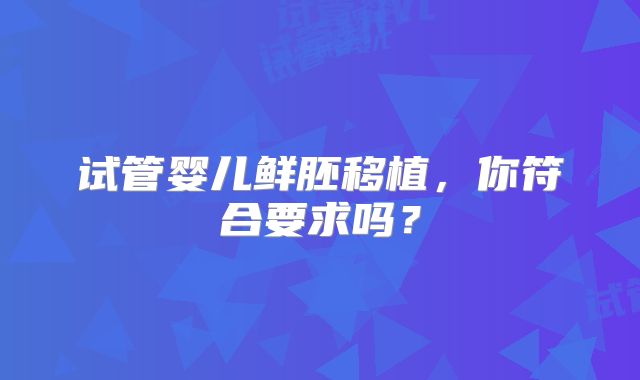 试管婴儿鲜胚移植，你符合要求吗？