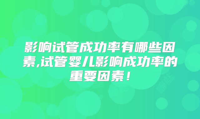 影响试管成功率有哪些因素,试管婴儿影响成功率的重要因素！