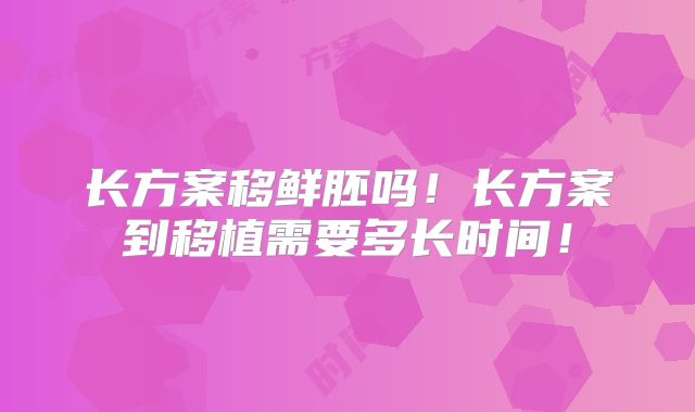 长方案移鲜胚吗!长方案到移植需要多长时间!