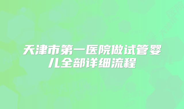 天津市第一医院做试管婴儿全部详细流程