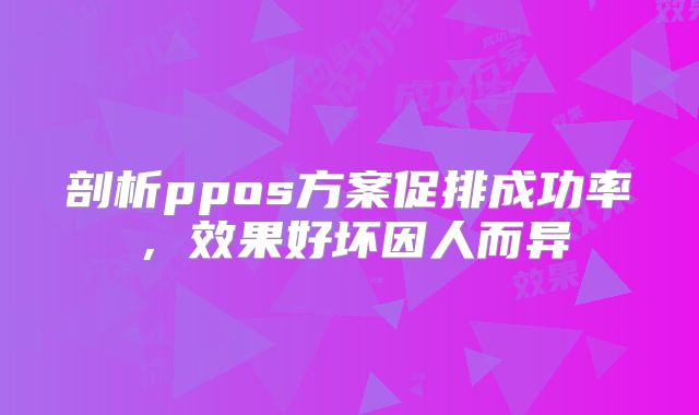 剖析ppos方案促排成功率,效果好坏因人而异